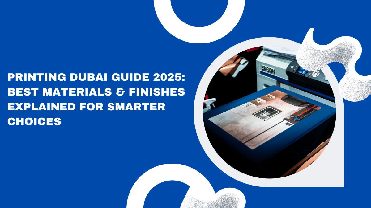 Printing Dubai Guide 2025: Best Materials & Finishes Explained for Smarter Choices