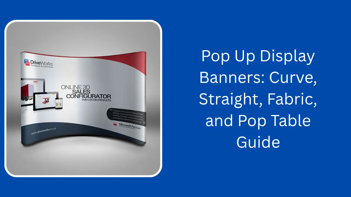 Pop Up Display Banners: Curve, Straight, Fabric, and Pop Table Guide