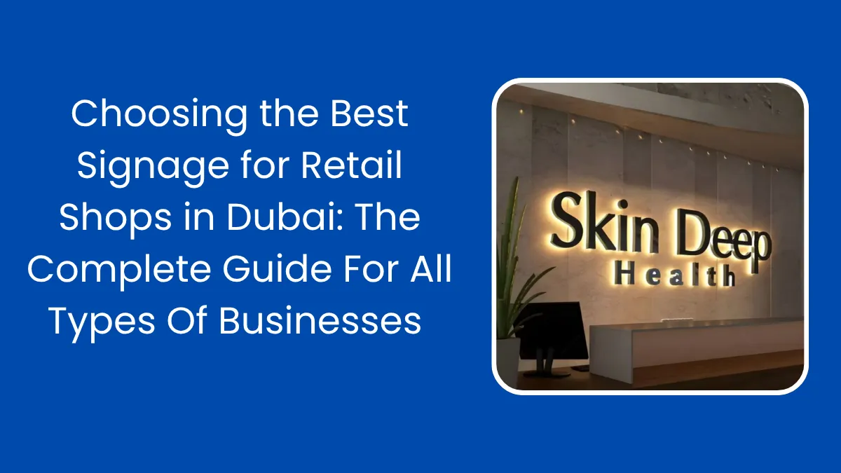 Choosing the Best Signage for Retail Shops in Dubai: The Complete Guide For All Types Of Businesses 